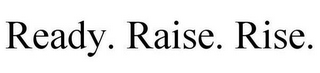 READY. RAISE. RISE.