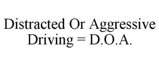 DISTRACTED OR AGGRESSIVE DRIVING = D.O.A.