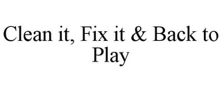 CLEAN IT, FIX IT & BACK TO PLAY