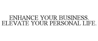 ENHANCE YOUR BUSINESS. ELEVATE YOUR PERSONAL LIFE.