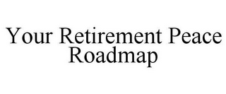 YOUR RETIREMENT PEACE ROADMAP