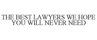 THE BEST LAWYERS WE HOPE YOU WILL NEVER NEED