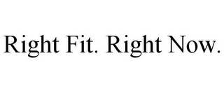 RIGHT FIT. RIGHT NOW.