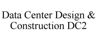 DATA CENTER DESIGN & CONSTRUCTION DC2