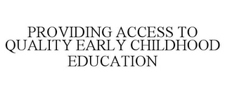 PROVIDING ACCESS TO QUALITY EARLY CHILDHOOD EDUCATION