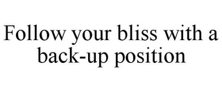 FOLLOW YOUR BLISS WITH A BACK-UP POSITION