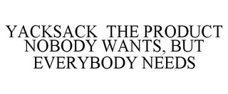 YACKSACK THE PRODUCT NOBODY WANTS, BUT EVERYBODY NEEDS