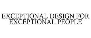 EXCEPTIONAL DESIGN FOR EXCEPTIONAL PEOPLE