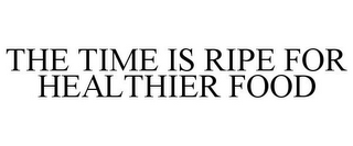 THE TIME IS RIPE FOR HEALTHIER FOOD