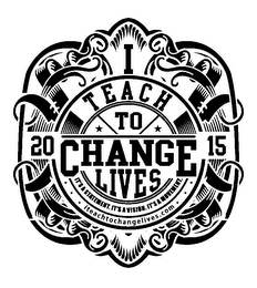 I TEACH TO CHANGE LIVES 20 15 IT'S A STATEMENT. IT'S A VISION. IT'S A MOVEMENT. ITEACHTOCHANGELIVES.COM