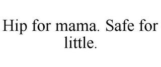 HIP FOR MAMA. SAFE FOR LITTLE.