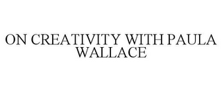 ON CREATIVITY WITH PAULA WALLACE