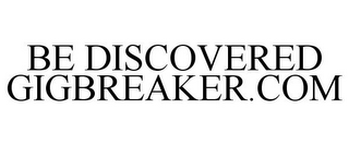 BE DISCOVERED GIGBREAKER.COM