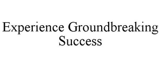 EXPERIENCE GROUNDBREAKING SUCCESS