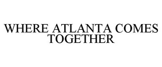 WHERE ATLANTA COMES TOGETHER