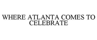 WHERE ATLANTA COMES TO CELEBRATE