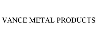 VANCE METAL PRODUCTS