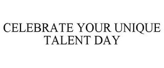 CELEBRATE YOUR UNIQUE TALENT DAY