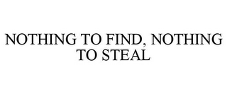 NOTHING TO FIND, NOTHING TO STEAL