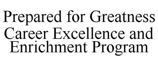 PREPARED FOR GREATNESS CAREER EXCELLENCE AND ENRICHMENT PROGRAM