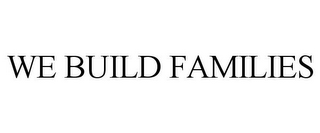 WE BUILD FAMILIES