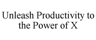 UNLEASH PRODUCTIVITY TO THE POWER OF X