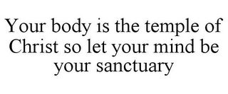 YOUR BODY IS THE TEMPLE OF CHRIST SO LET YOUR MIND BE YOUR SANCTUARY