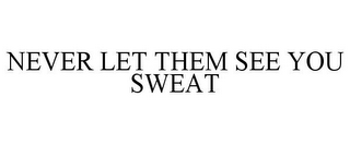 NEVER LET THEM SEE YOU SWEAT