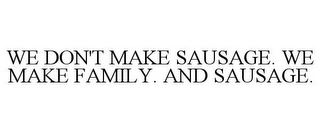 WE DON'T MAKE SAUSAGE. WE MAKE FAMILY. AND SAUSAGE.