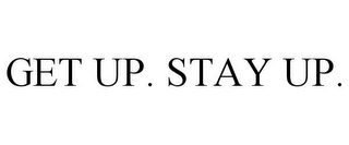 GET UP. STAY UP.