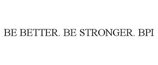 BE BETTER. BE STRONGER. BPI