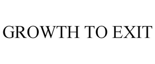 GROWTH TO EXIT