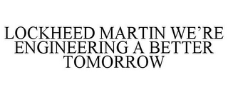 LOCKHEED MARTIN WE'RE ENGINEERING A BETTER TOMORROW