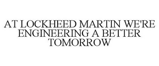 AT LOCKHEED MARTIN WE'RE ENGINEERING A BETTER TOMORROW