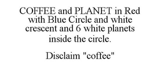 COFFEE AND PLANET IN RED WITH BLUE CIRCLE AND WHITE CRESCENT AND 6 WHITE PLANETS INSIDE THE CIRCLE. DISCLAIM "COFFEE"