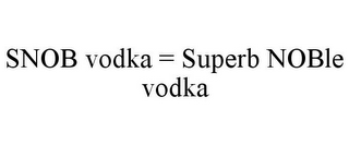 SNOB VODKA = SUPERB NOBLE VODKA