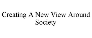 CREATING A NEW VIEW AROUND SOCIETY