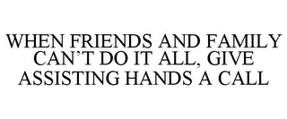 WHEN FRIENDS AND FAMILY CAN'T DO IT ALL, GIVE ASSISTING HANDS A CALL