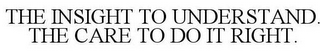 THE INSIGHT TO UNDERSTAND. THE CARE TO DO IT RIGHT.