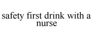 SAFETY FIRST DRINK WITH A NURSE