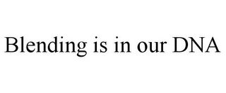 BLENDING IS IN OUR DNA