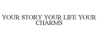 YOUR STORY YOUR LIFE YOUR CHARMS