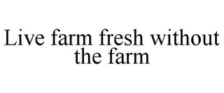 LIVE FARM FRESH WITHOUT THE FARM