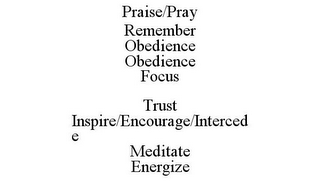 PRAISE/PRAY REMEMBER OBEDIENCE OBEDIENCE FOCUS TRUST INSPIRE/ENCOURAGE/INTERCEDE MEDITATE ENERGIZE