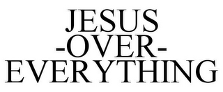 JESUS -OVER- EVERYTHING