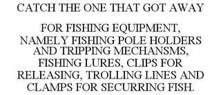 CATCH THE ONE THAT GOT AWAY FOR FISHING EQUIPMENT, NAMELY FISHING POLE HOLDERS AND TRIPPING MECHANSMS, FISHING LURES, CLIPS FOR RELEASING, TROLLING LINES AND CLAMPS FOR SECURRING FISH.