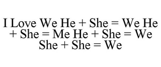 I LOVE WE HE + SHE = WE HE + SHE = ME HE + SHE = WE SHE + SHE = WE