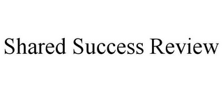 SHARED SUCCESS REVIEW