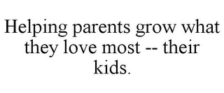 HELPING PARENTS GROW WHAT THEY LOVE MOST -- THEIR KIDS.