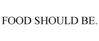 FOOD SHOULD BE.